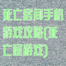 死亡房间手机游戏攻略(死亡屋游戏)