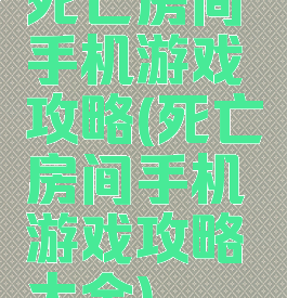 死亡房间手机游戏攻略(死亡房间手机游戏攻略大全)