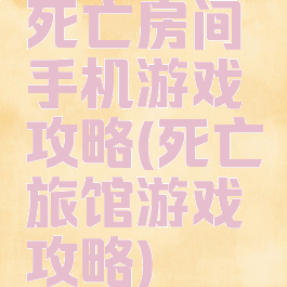 死亡房间手机游戏攻略(死亡旅馆游戏攻略)
