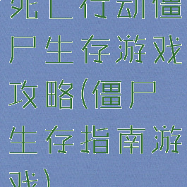 死亡行动僵尸生存游戏攻略(僵尸生存指南游戏)