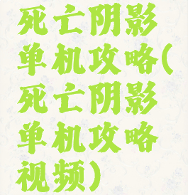 死亡阴影单机攻略(死亡阴影单机攻略视频)