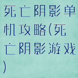 死亡阴影单机攻略(死亡阴影游戏)
