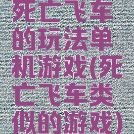 死亡飞车的玩法单机游戏(死亡飞车类似的游戏)