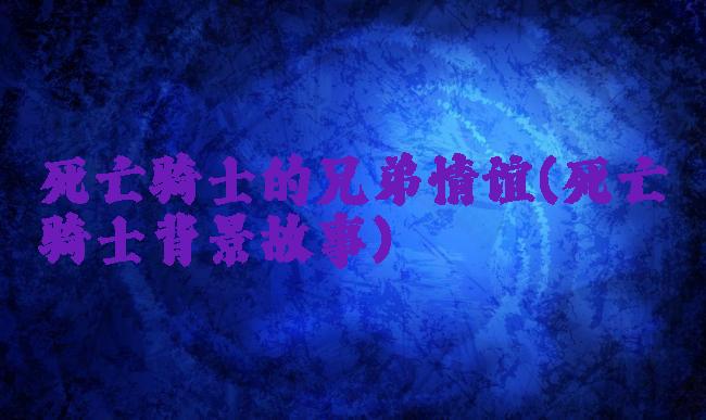 死亡骑士的兄弟情谊(死亡骑士背景故事)