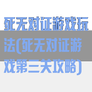 死无对证游戏玩法(死无对证游戏第三关攻略)