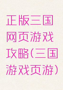 正版三国网页游戏攻略(三国游戏页游)