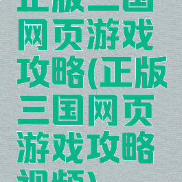 正版三国网页游戏攻略(正版三国网页游戏攻略视频)