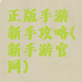 正版手游新手攻略(新手游官网)