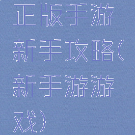 正版手游新手攻略(新手游游戏)
