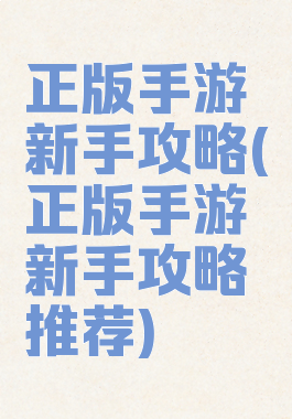 正版手游新手攻略(正版手游新手攻略推荐)