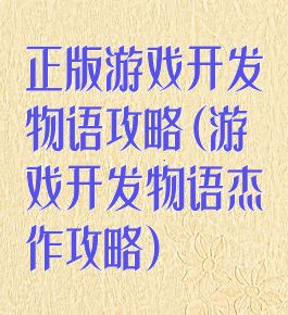 正版游戏开发物语攻略(游戏开发物语杰作攻略)