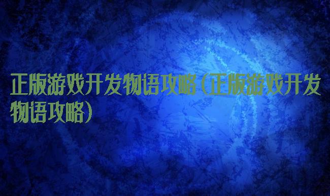 正版游戏开发物语攻略(正版游戏开发物语攻略)