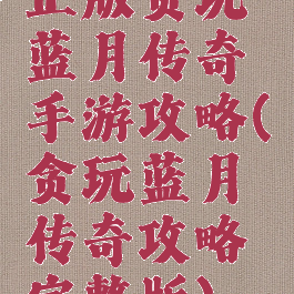 正版贪玩蓝月传奇手游攻略(贪玩蓝月传奇攻略完整版)