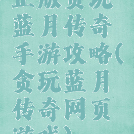 正版贪玩蓝月传奇手游攻略(贪玩蓝月传奇网页游戏)