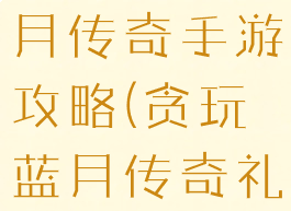 正版贪玩蓝月传奇手游攻略(贪玩蓝月传奇礼包大全)