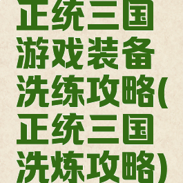正统三国游戏装备洗练攻略(正统三国洗炼攻略)