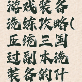 正统三国游戏装备洗练攻略(正统三国过副本洗装备的什么属性)