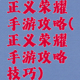 正义荣耀手游攻略(正义荣耀手游攻略技巧)