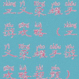 正义荣耀手游攻略(正义荣耀手游攻略视频)