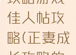 正妻成长攻略游戏佳人帖攻略(正妻成长攻略的攻略)