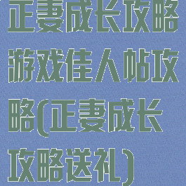 正妻成长攻略游戏佳人帖攻略(正妻成长攻略送礼)