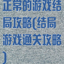 正常的游戏结局攻略(结局游戏通关攻略)