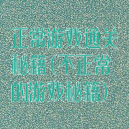 正常游戏通关秘籍(不正常的游戏秘籍)