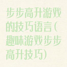 步步高升游戏的技巧语言(趣味游戏步步高升技巧)
