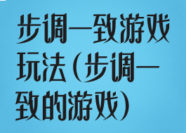 步调一致游戏玩法(步调一致的游戏)