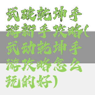 武破乾坤手游新手攻略(武动乾坤手游攻略怎么玩的好)