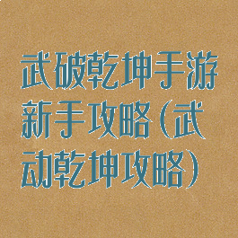 武破乾坤手游新手攻略(武动乾坤攻略)