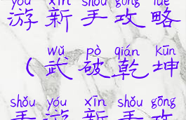 武破乾坤手游新手攻略(武破乾坤手游新手攻略图文)