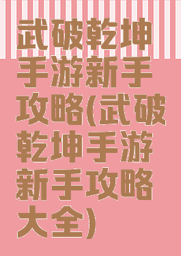 武破乾坤手游新手攻略(武破乾坤手游新手攻略大全)
