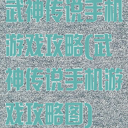 武神传说手机游戏攻略(武神传说手机游戏攻略图)