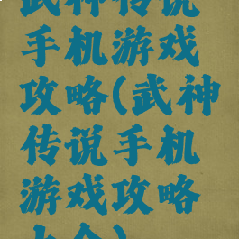 武神传说手机游戏攻略(武神传说手机游戏攻略大全)