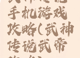 武神传说手机游戏攻略(武神传说武帝攻略)