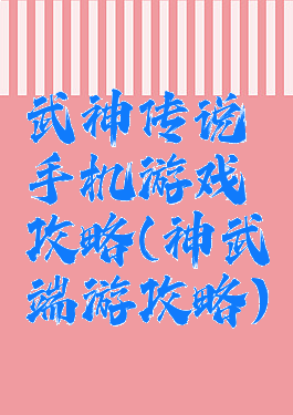 武神传说手机游戏攻略(神武端游攻略)