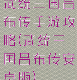 武统三国吕布传手游攻略(武统三国吕布传安卓版)