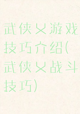 武侠乂游戏技巧介绍(武侠乂战斗技巧)