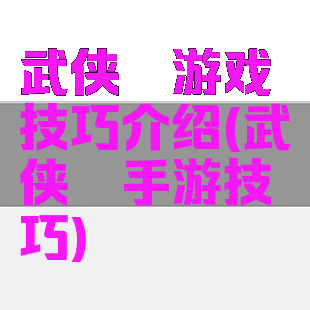 武侠乂游戏技巧介绍(武侠乂手游技巧)