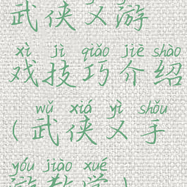 武侠乂游戏技巧介绍(武侠乂手游教学)