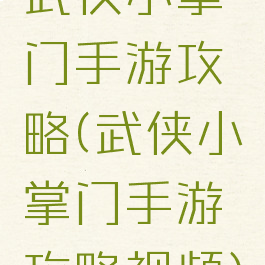 武侠小掌门手游攻略(武侠小掌门手游攻略视频)