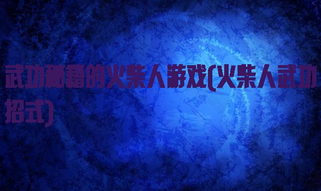 武功秘籍的火柴人游戏(火柴人武功招式)