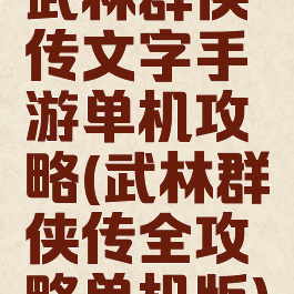 武林群侠传文字手游单机攻略(武林群侠传全攻略单机版)