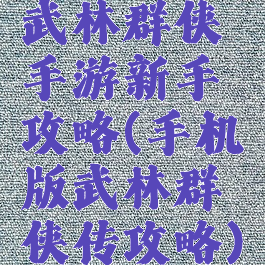 武林群侠手游新手攻略(手机版武林群侠传攻略)