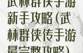 武林群侠手游新手攻略(武林群侠传手游最完整攻略)