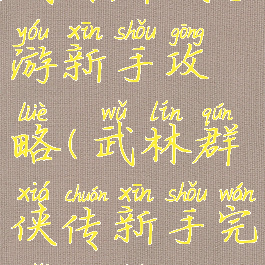 武林群侠手游新手攻略(武林群侠传新手完美攻略)