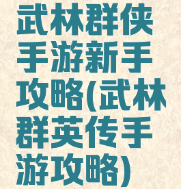 武林群侠手游新手攻略(武林群英传手游攻略)