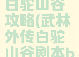 武林外传白驼山谷攻略(武林外传白驼山谷剧本boss)