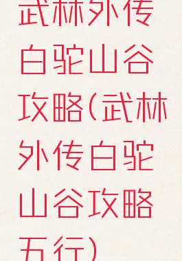 武林外传白驼山谷攻略(武林外传白驼山谷攻略五行)